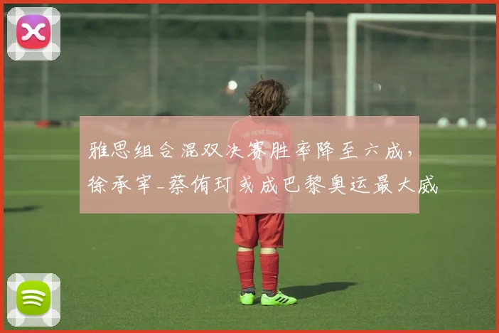 雅思组合混双决赛胜率降至六成，徐承宰_蔡侑玎或成巴黎奥运最大威胁