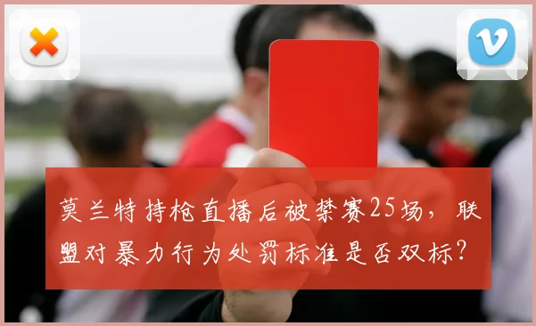 莫兰特持枪直播后被禁赛25场，联盟对暴力行为处罚标准是否双标？