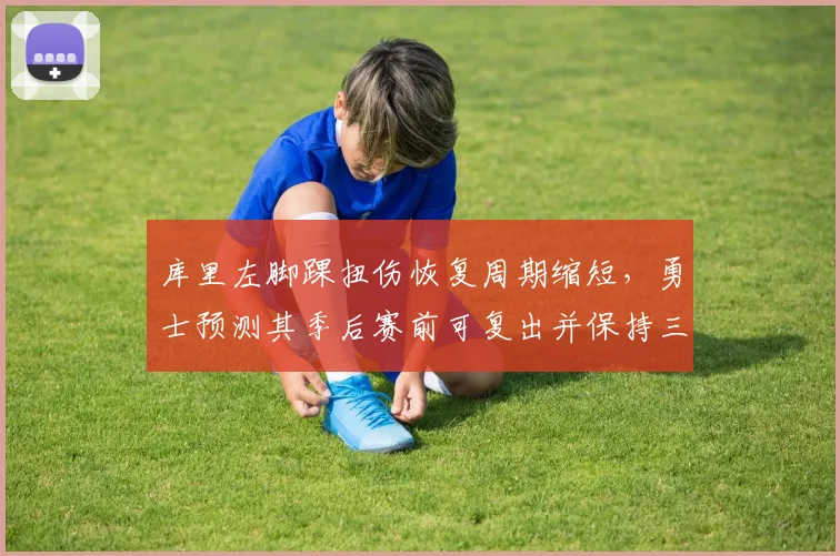 库里左脚踝扭伤恢复周期缩短，勇士预测其季后赛前可复出并保持三分命中率