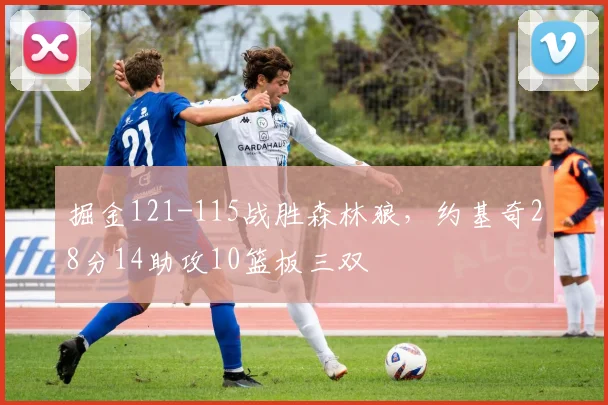 掘金121-115战胜森林狼，约基奇28分14助攻10篮板三双