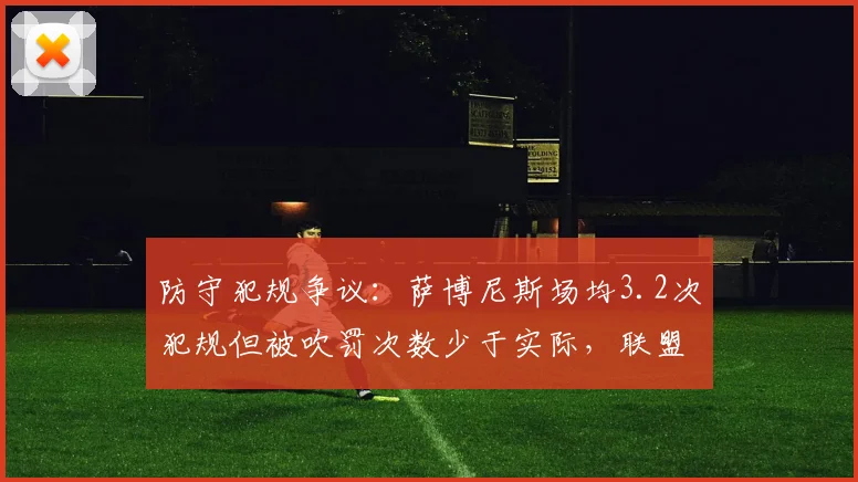 防守犯规争议：萨博尼斯场均3.2次犯规但被吹罚次数少于实际，联盟数据遭质疑