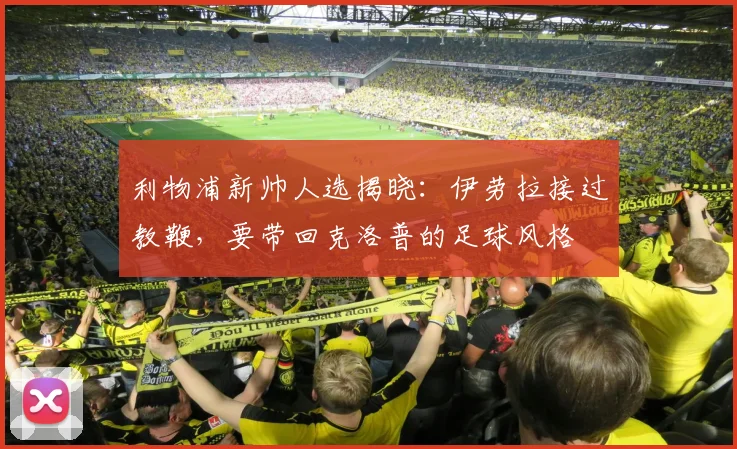 利物浦新帅人选揭晓：伊劳拉接过教鞭，要带回克洛普的足球风格