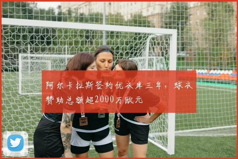 阿尔卡拉斯签约优衣库三年，球衣赞助总额超2000万欧元